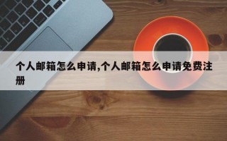 个人邮箱怎么申请,个人邮箱怎么申请免费注册