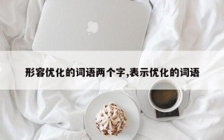 形容优化的词语两个字,表示优化的词语