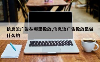 信息流广告在哪里投放,信息流广告投放是做什么的