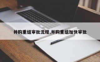 并购重组审批流程,并购重组加快审批