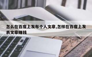 怎么在百度上发布个人文章,怎样在百度上发表文章赚钱