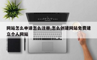 网站怎么申请怎么注册,怎么创建网站免费建立个人网站