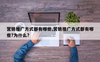 营销推广方式都有哪些,营销推广方式都有哪些?为什么?