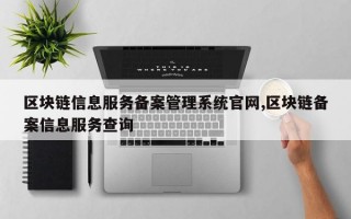 区块链信息服务备案管理系统官网,区块链备案信息服务查询