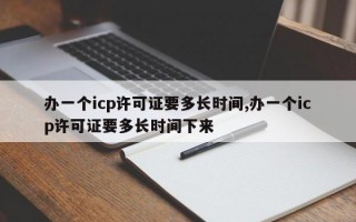 办一个icp许可证要多长时间,办一个icp许可证要多长时间下来