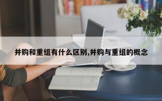 并购和重组有什么区别,并购与重组的概念