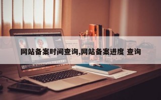 网站备案时间查询,网站备案进度 查询