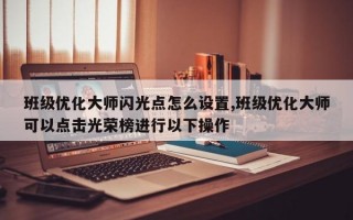 班级优化大师闪光点怎么设置,班级优化大师可以点击光荣榜进行以下操作