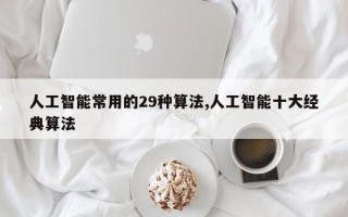 人工智能常用的29种算法,人工智能十大经典算法