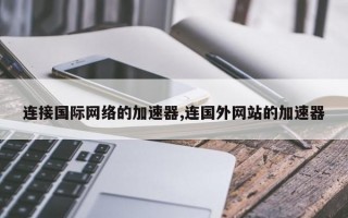 连接国际网络的加速器,连国外网站的加速器