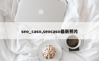 seo_caso,seocaso最新照片