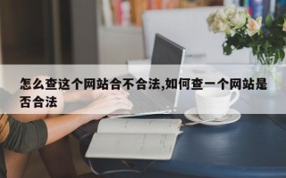 怎么查这个网站合不合法,如何查一个网站是否合法