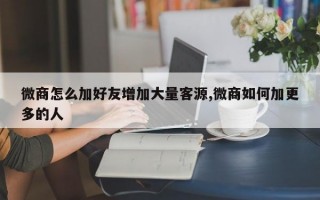 微商怎么加好友增加大量客源,微商如何加更多的人