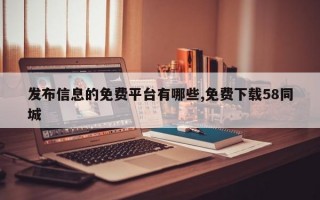 发布信息的免费平台有哪些,免费下载58同城