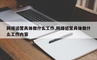 网络运营具体做什么工作,网络运营具体做什么工作内容