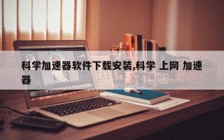 科学加速器软件下载安装,科学 上网 加速器