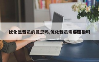 优化是裁员的意思吗,优化裁员需要赔偿吗