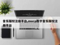 音乐版权注册平台,morp数字音乐版权注册平台