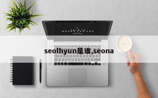 seolhyun是谁,seona