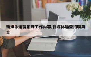 新媒体运营招聘工作内容,新媒体运营招聘简章