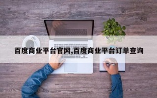 百度商业平台官网,百度商业平台订单查询