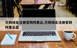 万网域名注册官网阿里云,万网域名注册官网阿里云盘