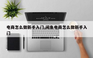 电商怎么做新手入门,闲鱼电商怎么做新手入门