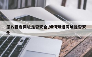 怎么查看网址是否安全,如何知道网址是否安全