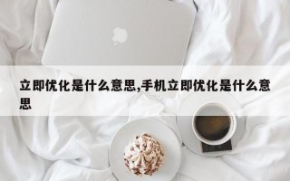 立即优化是什么意思,手机立即优化是什么意思