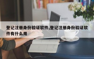 登记注册身份验证软件,登记注册身份验证软件有什么用