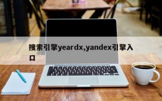 搜索引擎yeardx,yandex引擎入口