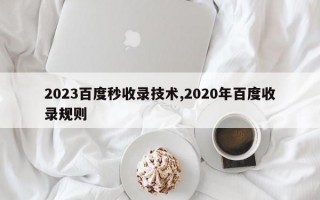 2023百度秒收录技术,2020年百度收录规则