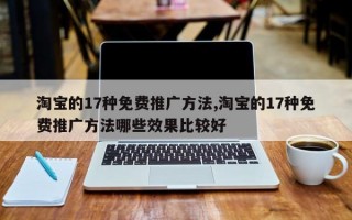 淘宝的17种免费推广方法,淘宝的17种免费推广方法哪些效果比较好