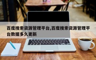 百度搜索资源管理平台,百度搜索资源管理平台数据多久更新