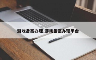 游戏备案办理,游戏备案办理平台