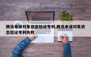 腾讯申请对象状态验证专利,腾讯申请对象状态验证专利失败