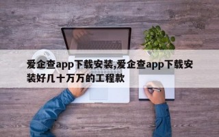 爱企查app下载安装,爱企查app下载安装好几十万万的工程款