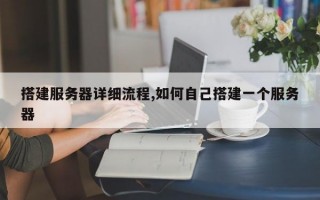 搭建服务器详细流程,如何自己搭建一个服务器