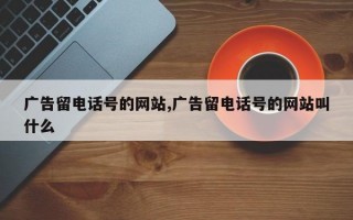 广告留电话号的网站,广告留电话号的网站叫什么