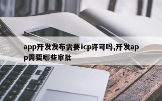 app开发发布需要icp许可吗,开发app需要哪些审批