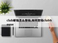 club邮箱怎么登陆,如何登陆clubhouse