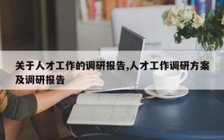 关于人才工作的调研报告,人才工作调研方案及调研报告