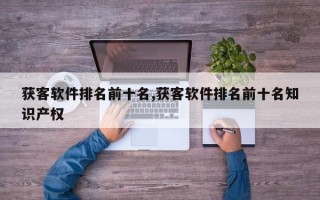 获客软件排名前十名,获客软件排名前十名知识产权