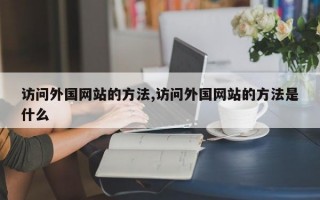 访问外国网站的方法,访问外国网站的方法是什么