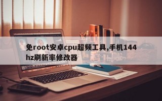 免root安卓cpu超频工具,手机144hz刷新率修改器