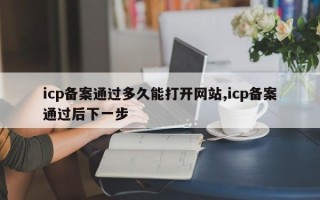 icp备案通过多久能打开网站,icp备案通过后下一步