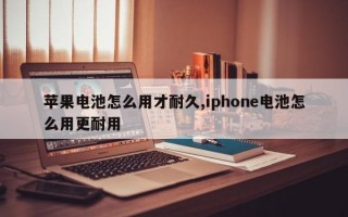 苹果电池怎么用才耐久,iphone电池怎么用更耐用