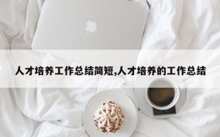 人才培养工作总结简短,人才培养的工作总结