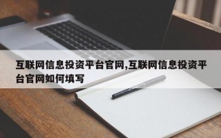 互联网信息投资平台官网,互联网信息投资平台官网如何填写