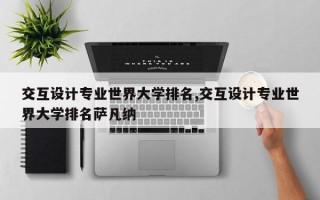 交互设计专业世界大学排名,交互设计专业世界大学排名萨凡纳